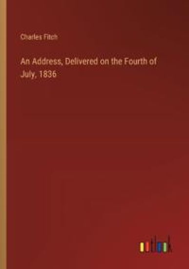 An Address, Delivered on the Fourth of July, 1836