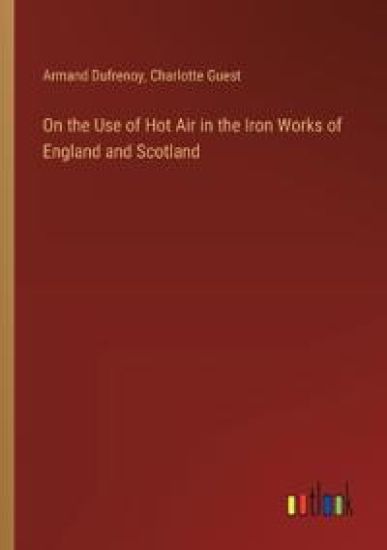 On the Use of Hot Air in the Iron Works of England and Scotland