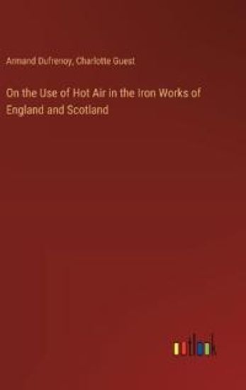 On the Use of Hot Air in the Iron Works of England and Scotland