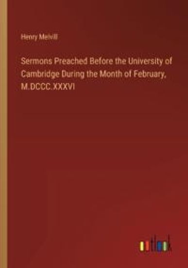 Sermons Preached Before the University of Cambridge During the Month of February, M.DCCC.XXXVI