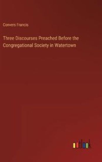 Three Discourses Preached Before the Congregational Society in Watertown