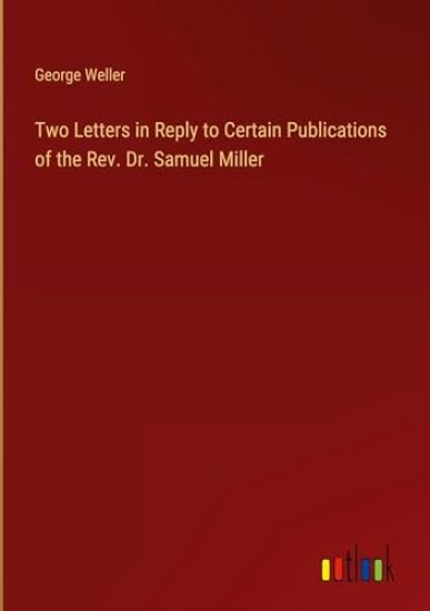 Two Letters in Reply to Certain Publications of the Rev. Dr. Samuel Miller