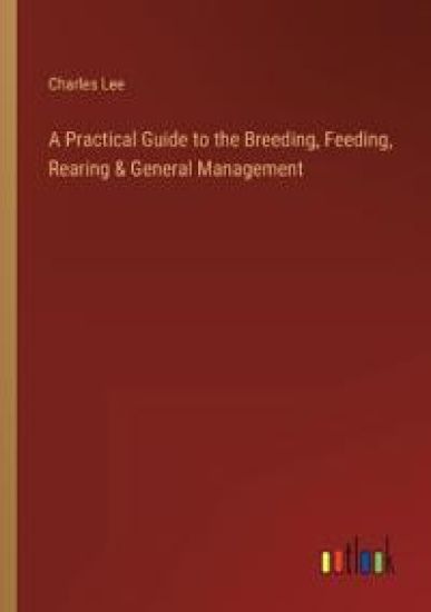 A Practical Guide to the Breeding, Feeding, Rearing & General Management