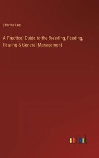 A Practical Guide to the Breeding, Feeding, Rearing & General Management