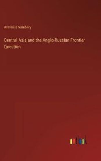 Central Asia and the Anglo-Russian Frontier Question