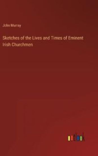 Sketches of the Lives and Times of Eminent Irish Churchmen