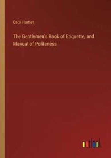 The Gentlemen's Book of Etiquette, and Manual of Politeness