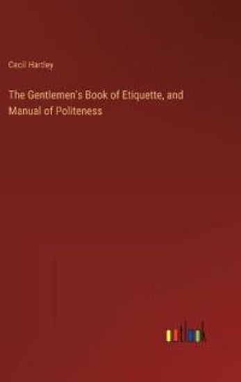 The Gentlemen's Book of Etiquette, and Manual of Politeness