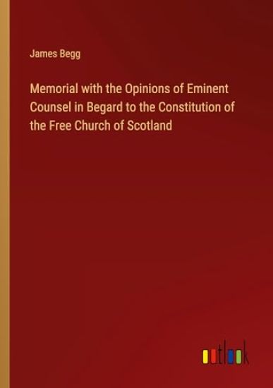 Memorial with the Opinions of Eminent Counsel in Begard to the Constitution of the Free Church of Scotland
