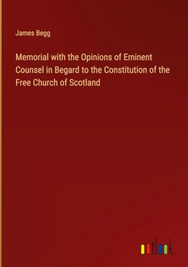 Memorial with the Opinions of Eminent Counsel in Begard to the Constitution of the Free Church of Scotland