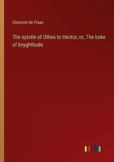 The epistle of Othea to Hector; or, The boke of knyghthode