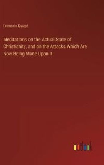 Meditations on the Actual State of Christianity, and on the Attacks Which Are Now Being Made Upon It