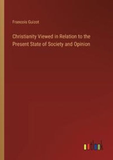 Christianity Viewed in Relation to the Present State of Society and Opinion