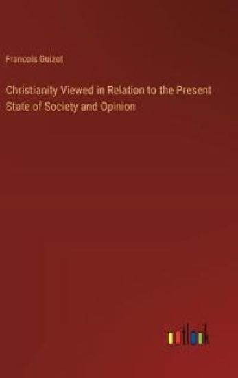Christianity Viewed in Relation to the Present State of Society and Opinion