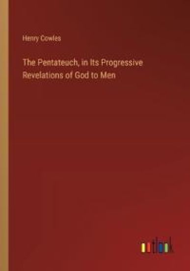 The Pentateuch, in Its Progressive Revelations of God to Men