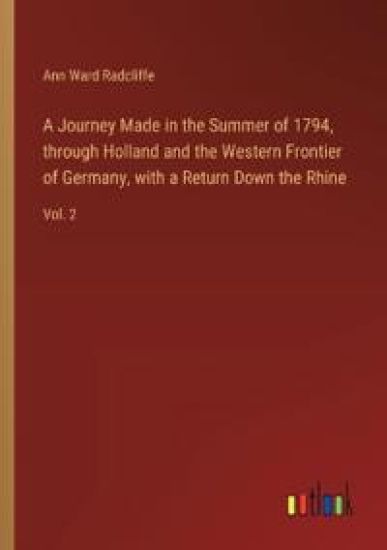 A Journey Made in the Summer of 1794, through Holland and the Western Frontier of Germany, with a Return Down the Rhine