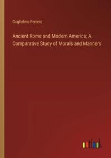 Ancient Rome and Modern America; A Comparative Study of Morals and Manners