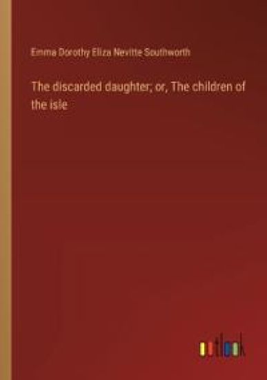 The discarded daughter; or, The children of the isle