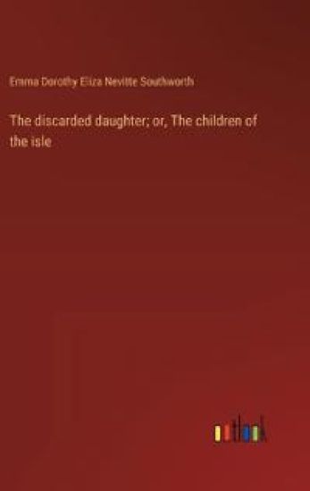 The discarded daughter; or, The children of the isle