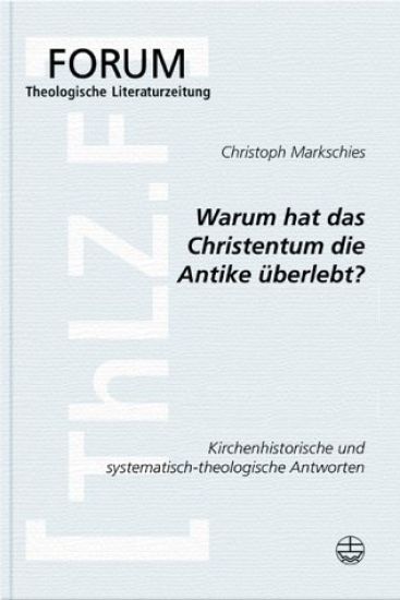 Warum Hat Das Christentum in Der Antike Uberlebt?: Ein Beitrag Zum Gesprach Zwischen Kirchengeschichte Und Systematischer Theologie