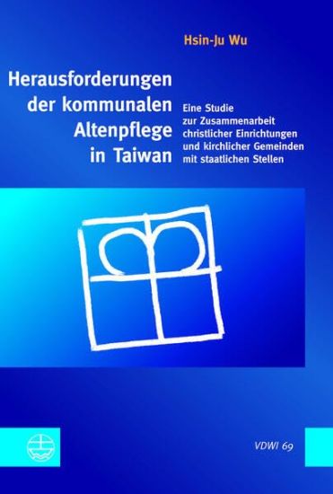 Herausforderungen Der Kommunalen Altenpflege in Taiwan: Eine Studie Zur Zusammenarbeit Christlicher Einrichtungen Und Kirchlicher Gemeinden Mit Staatl