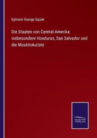 Die Staaten von Central-Amerika insbesondere Honduras, San Salvador und die Moskitoküste