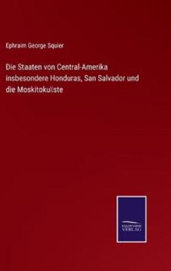 Die Staaten von Central-Amerika insbesondere Honduras, San Salvador und die Moskitoküste