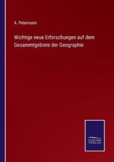 Wichtige neue Erforschungen auf dem Gesammtgebiete der Geographie