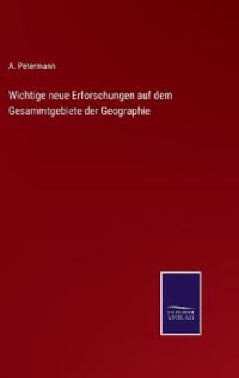 Wichtige neue Erforschungen auf dem Gesammtgebiete der Geographie