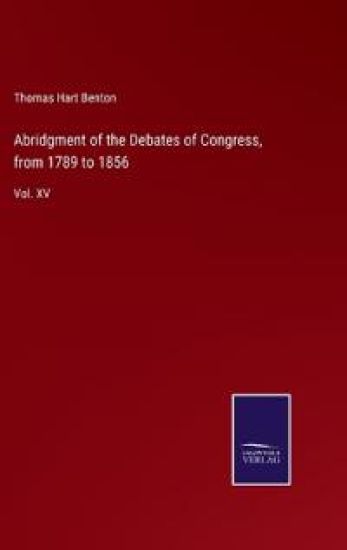 Abridgment of the Debates of Congress, from 1789 to 1856