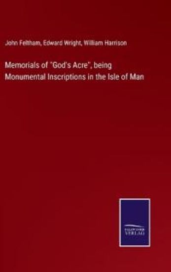 Memorials of "God's Acre", being Monumental Inscriptions in the Isle of Man