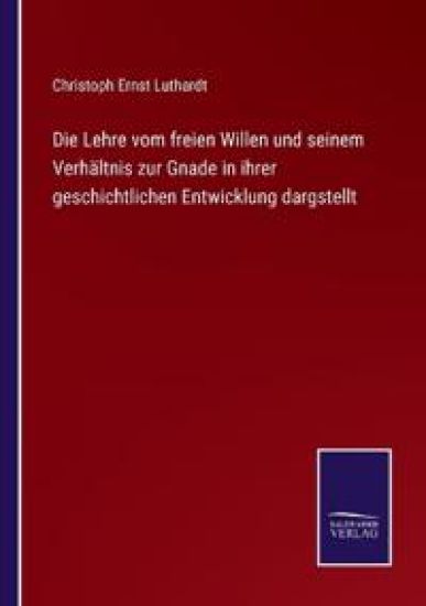 Die Lehre vom freien Willen und seinem Verhältnis zur Gnade in ihrer geschichtlichen Entwicklung dargstellt