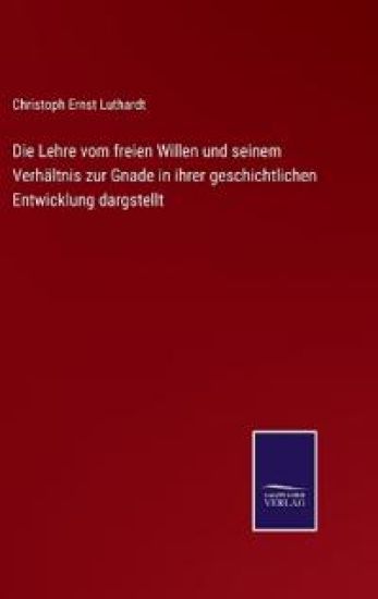 Die Lehre vom freien Willen und seinem Verhältnis zur Gnade in ihrer geschichtlichen Entwicklung dargstellt