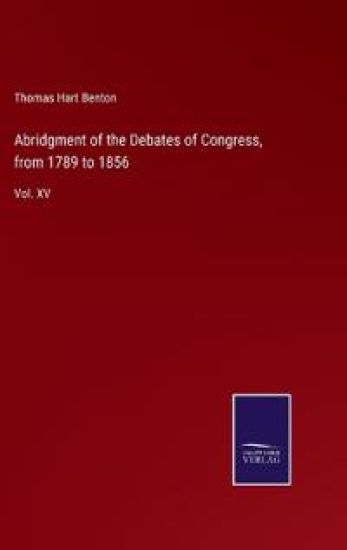 Abridgment of the Debates of Congress, from 1789 to 1856