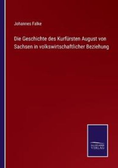 Die Geschichte des Kurfürsten August von Sachsen in volkswirtschaftlicher Beziehung