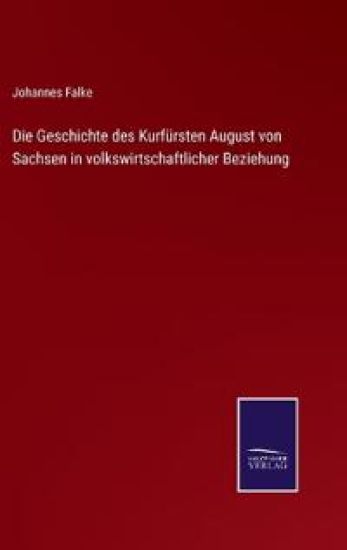 Die Geschichte des Kurfürsten August von Sachsen in volkswirtschaftlicher Beziehung