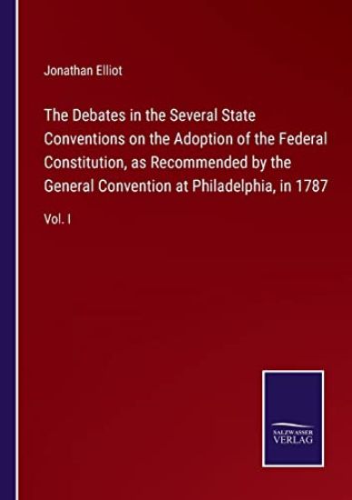The Debates in the Several State Conventions on the Adoption of the Federal Constitution, as Recommended by the General Convention at Philadelphia, in 1787