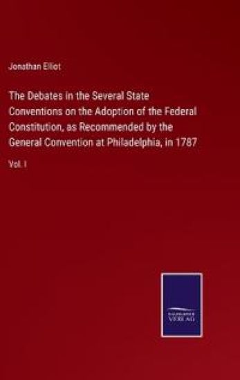 The Debates in the Several State Conventions on the Adoption of the Federal Constitution, as Recommended by the General Convention at Philadelphia, in 1787