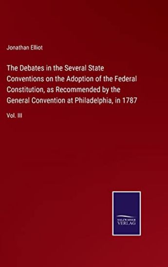 The Debates in the Several State Conventions on the Adoption of the Federal Constitution, as Recommended by the General Convention at Philadelphia, in 1787