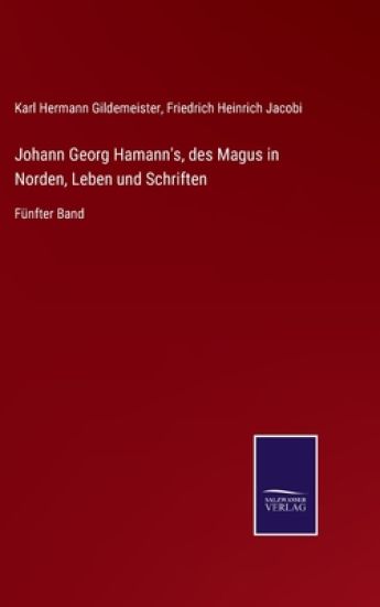 Johann Georg Hamann's, des Magus in Norden, Leben und Schriften