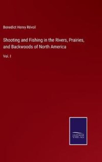 Shooting and Fishing in the Rivers, Prairies, and Backwoods of North America