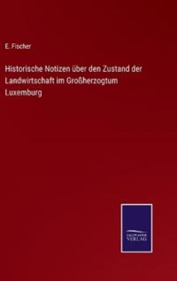 Historische Notizen über den Zustand der Landwirtschaft im Großherzogtum Luxemburg – E Fischer, kirjan kansikuva