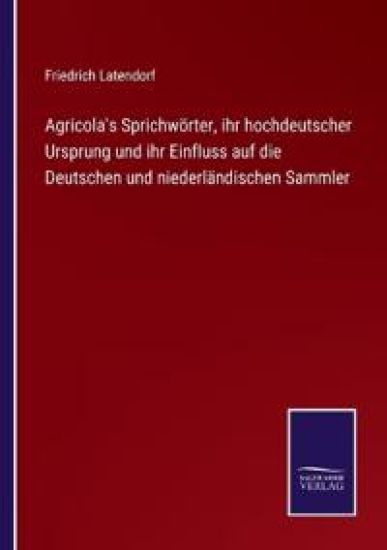 Agricola's Sprichwörter, ihr hochdeutscher Ursprung und ihr Einfluss auf die Deutschen und niederländischen Sammler