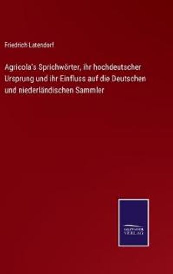 Agricola's Sprichwörter, ihr hochdeutscher Ursprung und ihr Einfluss auf die Deutschen und niederländischen Sammler