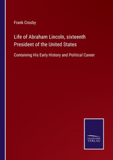 Life of Abraham Lincoln, sixteenth President of the United States