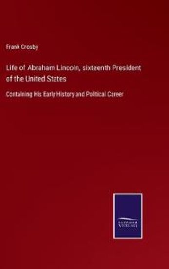 Life of Abraham Lincoln, sixteenth President of the United States
