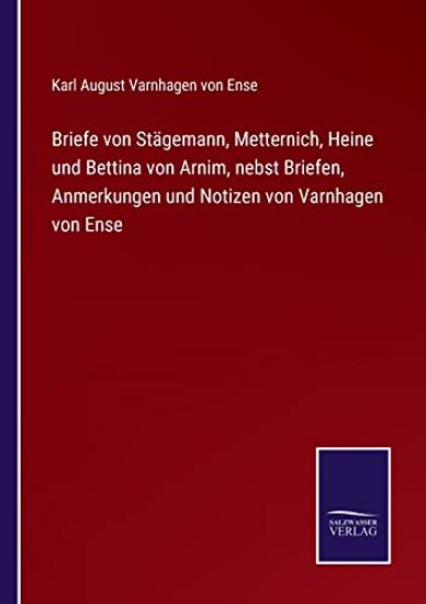 Briefe von Stägemann, Metternich, Heine und Bettina von Arnim, nebst Briefen, Anmerkungen und Notizen von Varnhagen von Ense
