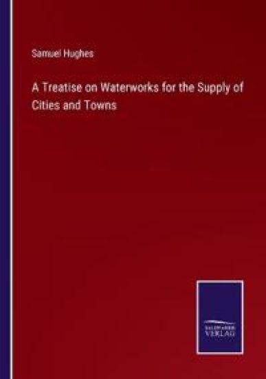 A Treatise on Waterworks for the Supply of Cities and Towns