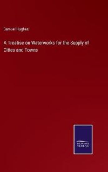 A Treatise on Waterworks for the Supply of Cities and Towns