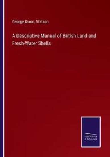 A Descriptive Manual of British Land and Fresh-Water Shells